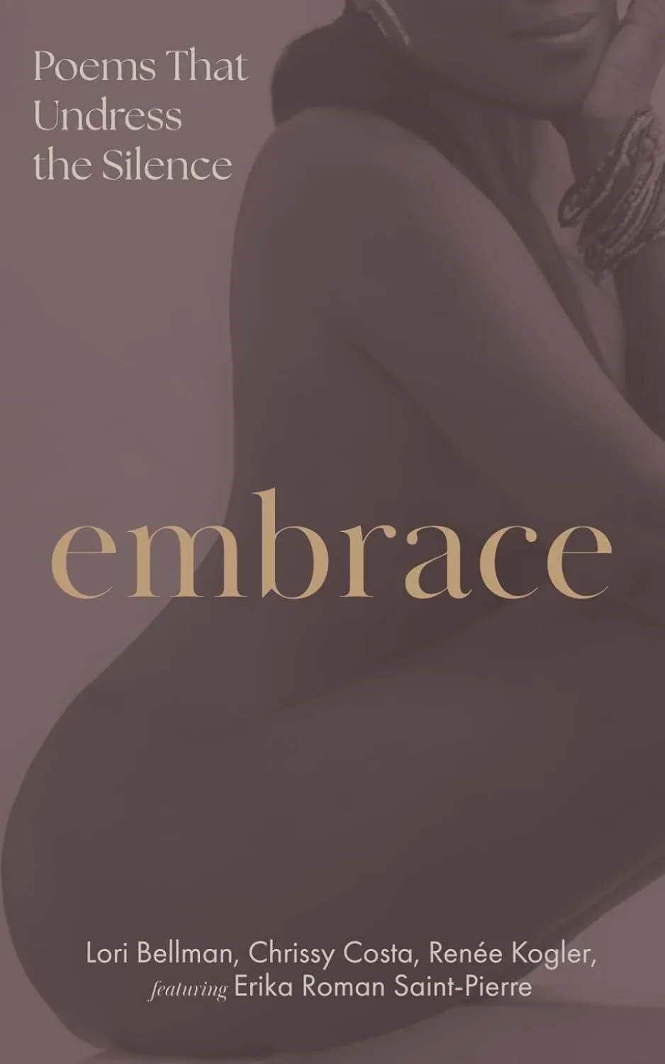 Front cover of Embrace: Poems That Undress The Silence by Lori Bellman, Chrissy Costa, Renée Kogler, featuring Erika Roman Saint-Pierre