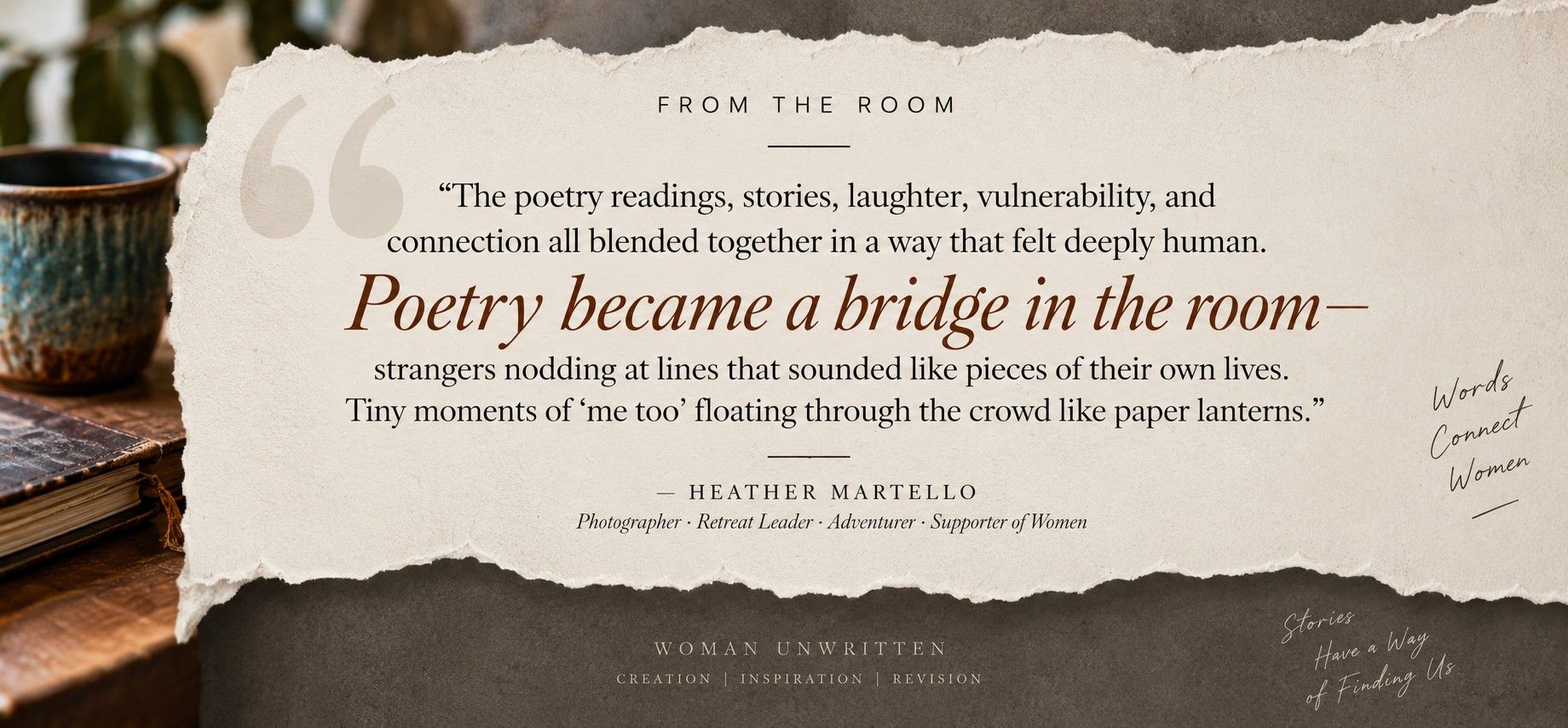 From the Room — Heather Martello: “The poetry readings, stories, laughter, vulnerability, and connection all blended together in a way that felt deeply human. One of my favorite parts was watching how poetry became a bridge in the room—strangers nodding at lines that sounded like pieces of their own lives. Tiny moments of ‘me too’ floating through the crowd like paper lanterns.” — Heather Martello, Photographer · Retreat Leader · Adventurer · Supporter of Women